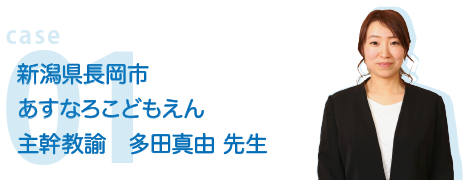 case01 新潟県長岡市あすなろこどえん主幹教諭 多田真由 先生