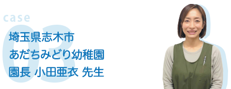 case03 埼玉県志木市 あだりみどり幼稚園 園長 小田亜衣 先生