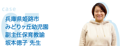 case05 熊本県熊本市出仲間こども園 年長担任 野田真里 先生